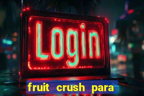 fruit crush para ganhar dinheiro